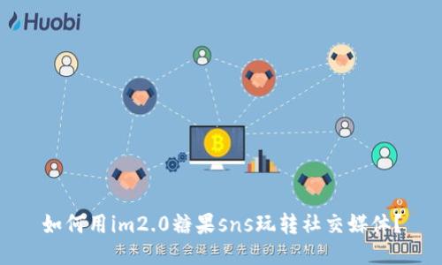 如何用im2.0糖果sns玩转社交媒体？