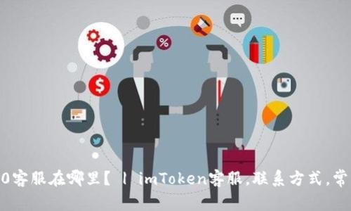 imToken2.0客服在哪里？ | imToken客服，联系方式，常见问题解答