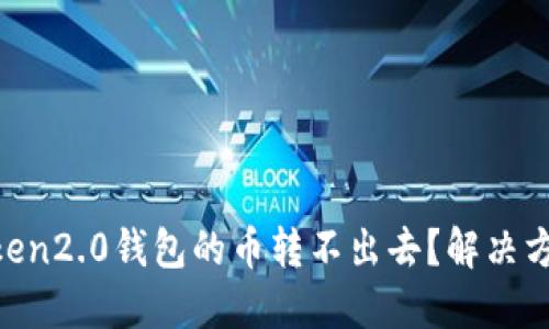 为什么imToken2.0钱包的币转不出去？解决方法详细介绍！