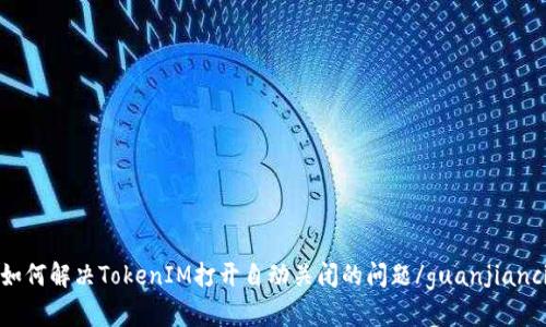 如何解决TokenIM打开自动关闭的问题/guanjianci