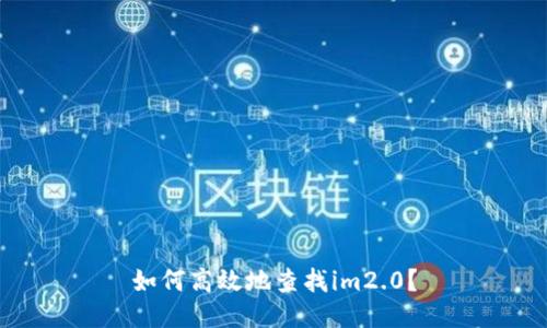 如何高效地查找im2.0？