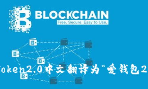 imToken2.0中文翻译为“爱钱包2.0”。