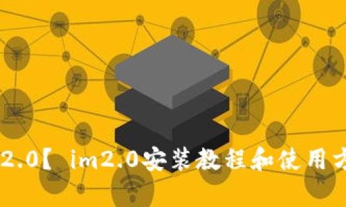 安卓手机如何下载im2.0？ im2.0安装教程和使用方法，让你聊天更便捷！